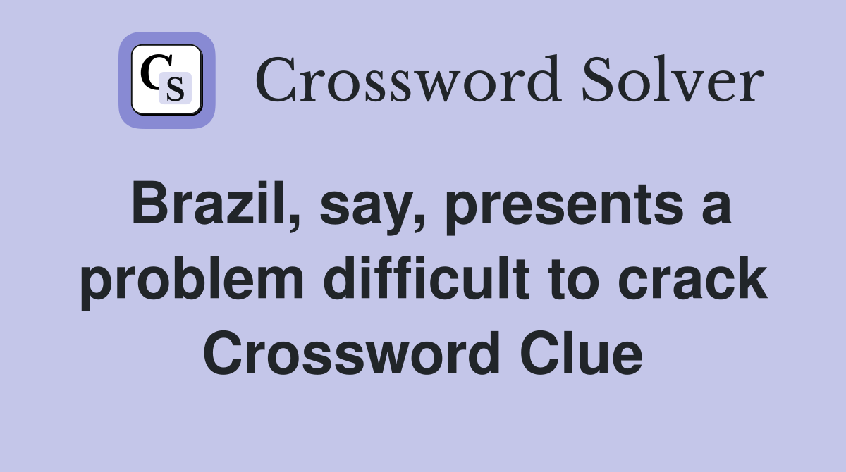 Brazil, say, presents a problem difficult to crack Crossword Clue