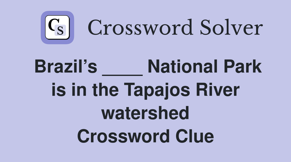 Brazil’s ____ National Park is in the Tapajos River watershed Crossword Clue