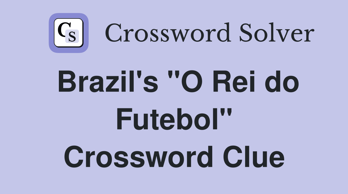Brazil's "O Rei do Futebol" Crossword Clue