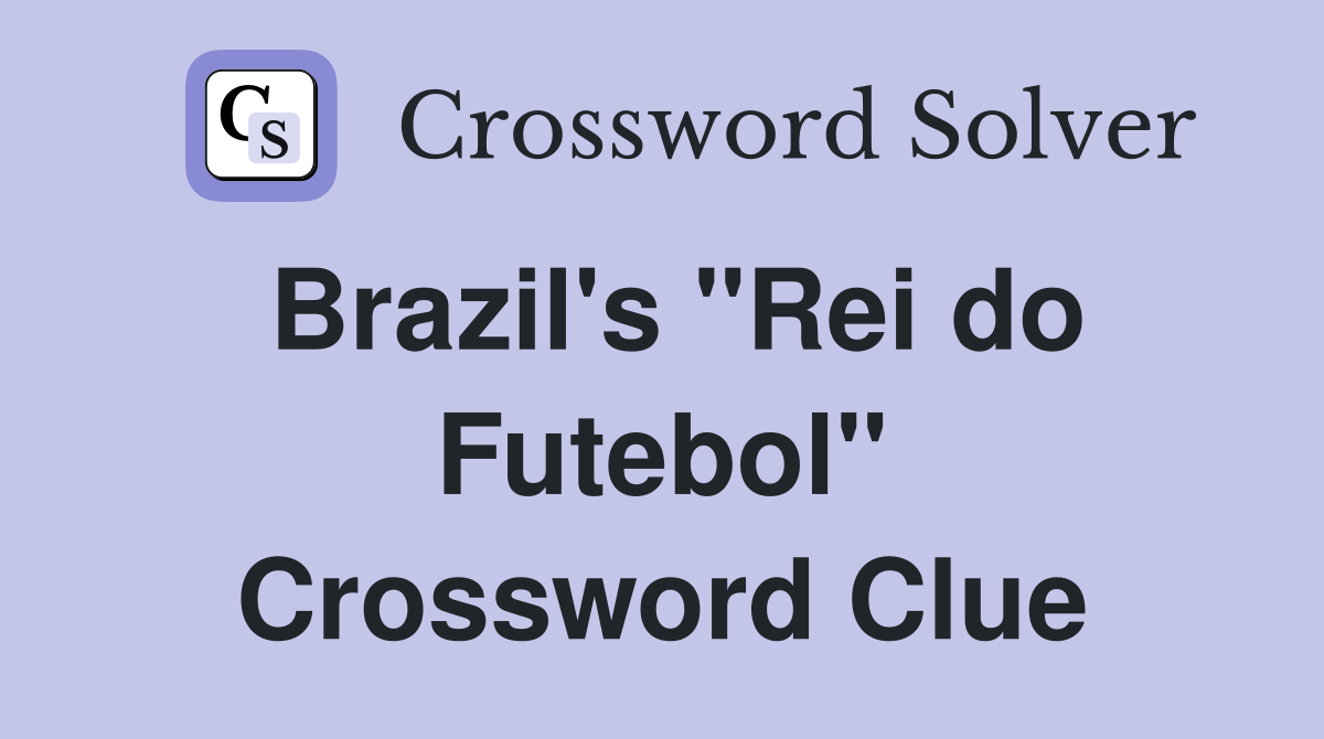 Brazil's "Rei do Futebol" Crossword Clue