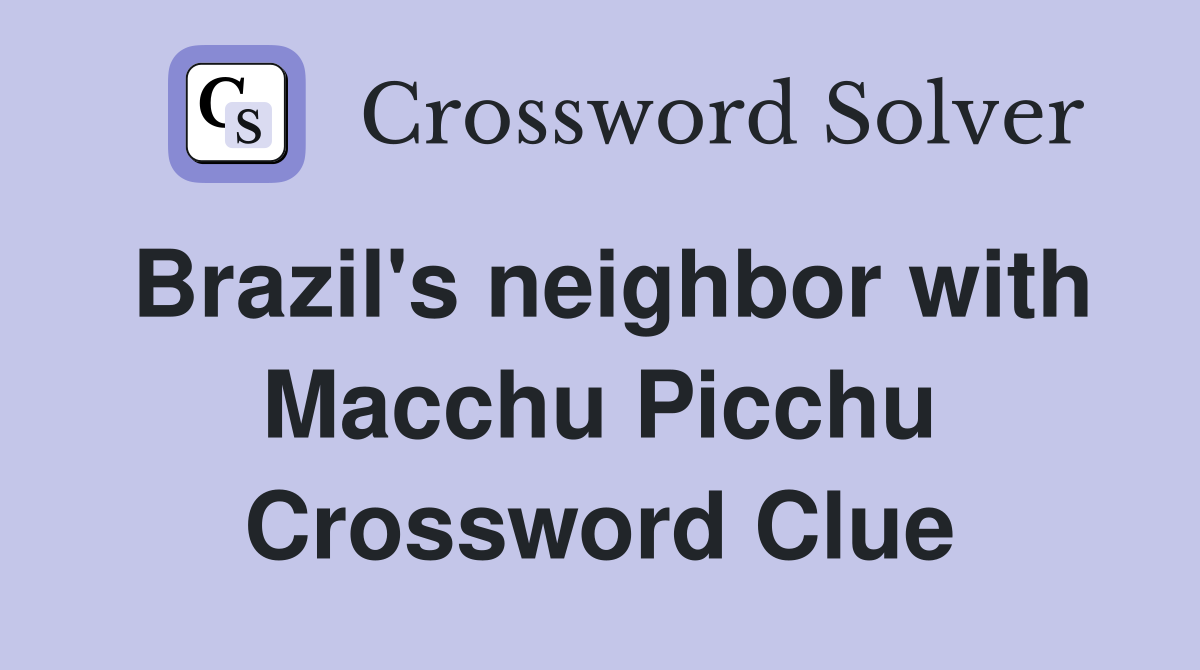 Brazil's neighbor with Macchu Picchu Crossword Clue