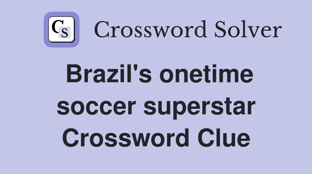 Brazil's onetime soccer superstar Crossword Clue