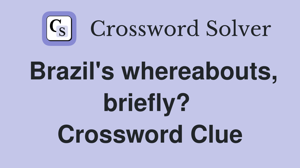 Brazil's whereabouts, briefly?  Crossword Clue