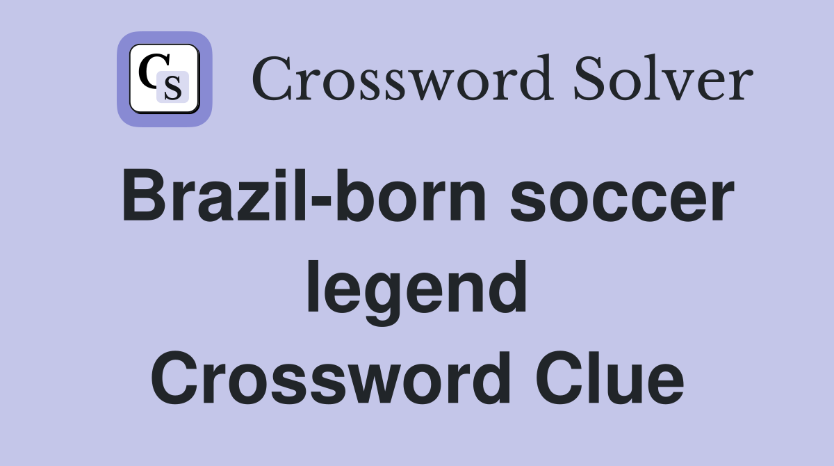 Brazil-born soccer legend Crossword Clue