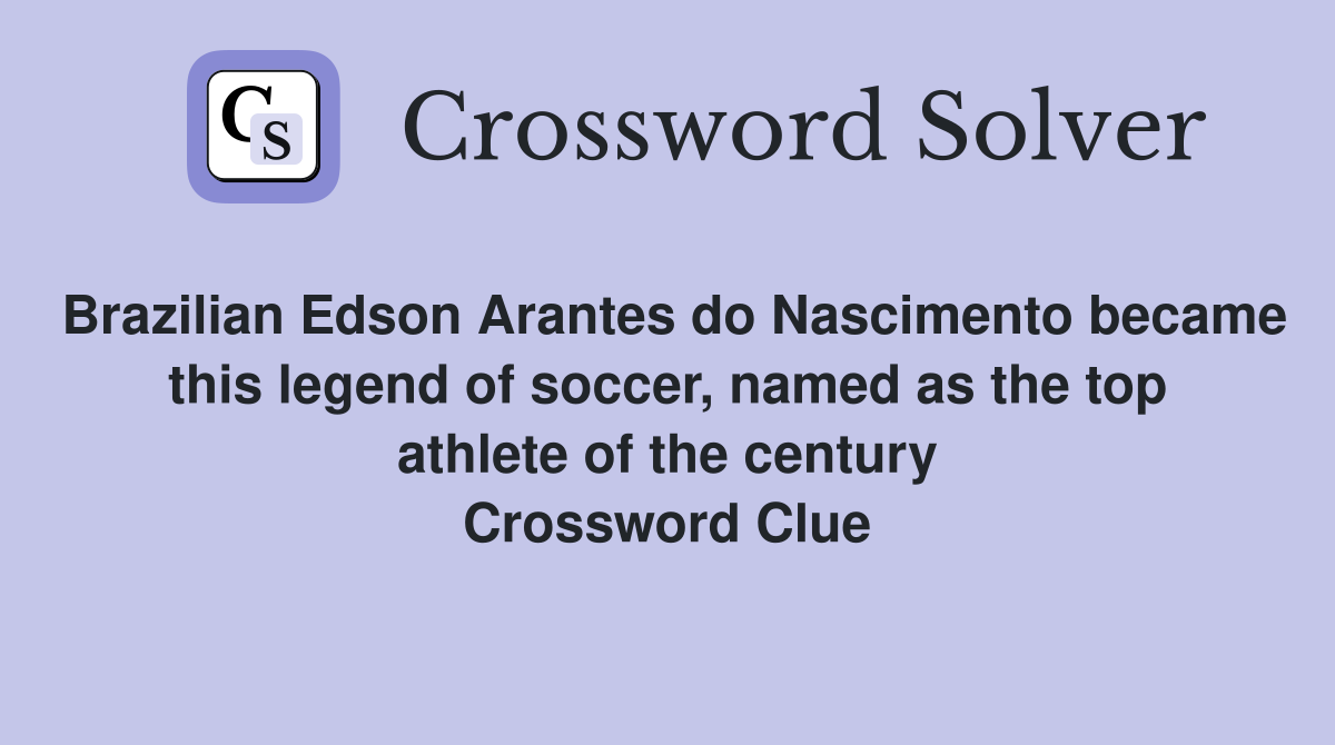 Brazilian Edson Arantes do Nascimento became this legend of soccer, named as the top athlete of the century Crossword Clue