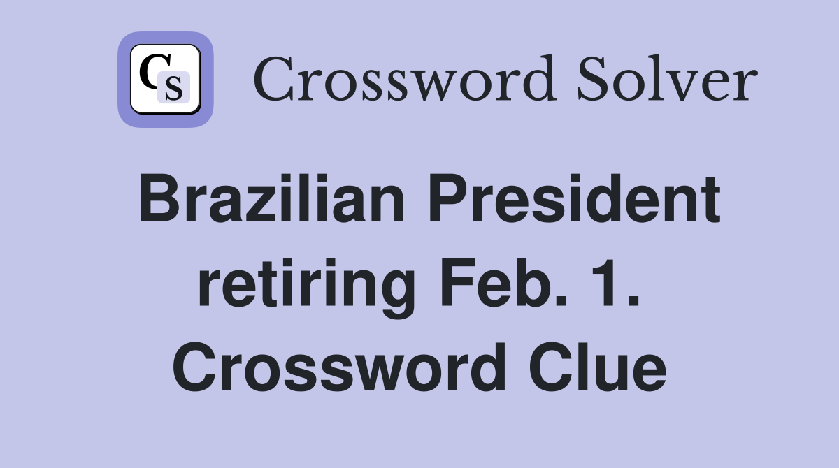 Brazilian President retiring Feb. 1. Crossword Clue