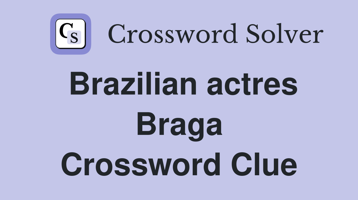 Brazilian actres Braga Crossword Clue