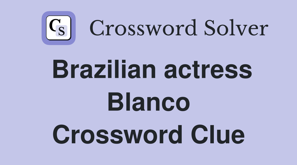 Brazilian actress Blanco Crossword Clue