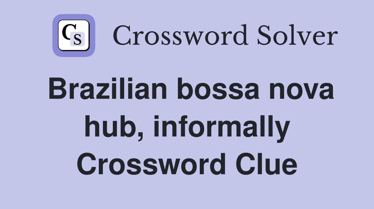 Brazilian bossa nova hub, informally Crossword Clue