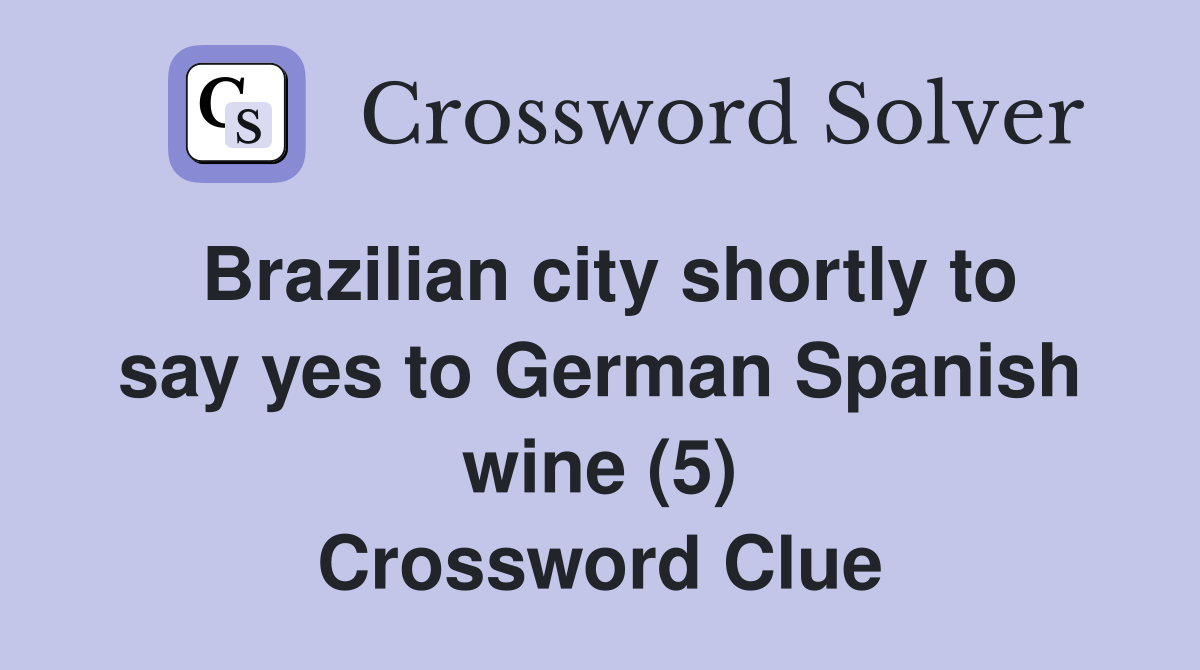 Brazilian city shortly to say yes to German Spanish wine (5) Crossword Clue