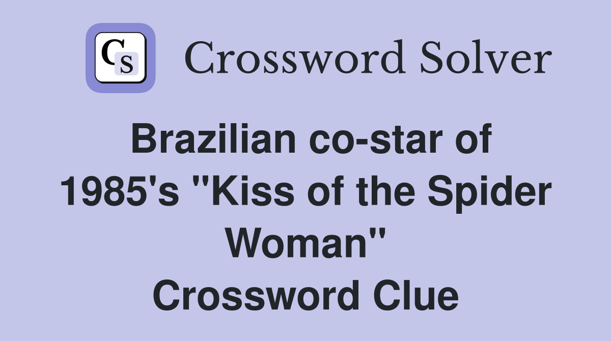 Brazilian co-star of 1985's "Kiss of the Spider Woman" Crossword Clue