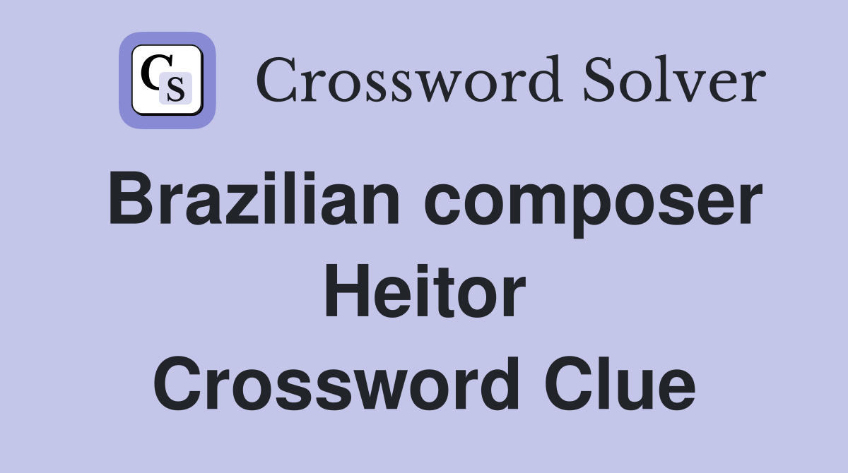 Brazilian composer Heitor Crossword Clue