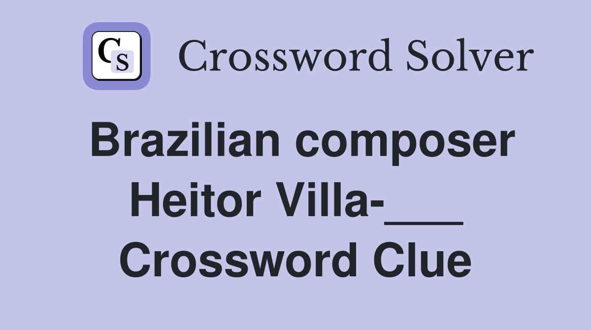 Brazilian composer Heitor Villa-___ Crossword Clue