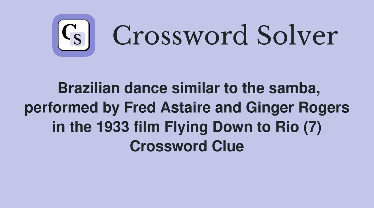 Brazilian dance similar to the samba, performed by Fred Astaire and Ginger Rogers in the 1933 film Flying Down to Rio (7) Crossword Clue