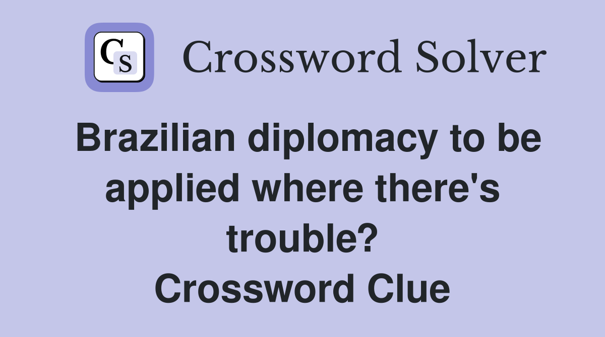 Brazilian diplomacy to be applied where there's trouble? Crossword Clue