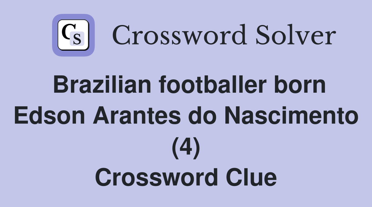Brazilian footballer born Edson Arantes do Nascimento (4) Crossword Clue