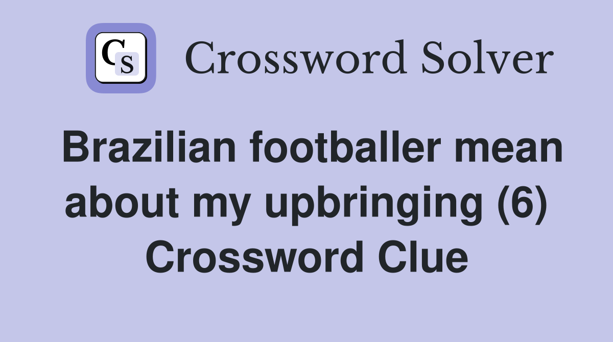 Brazilian footballer mean about my upbringing (6) Crossword Clue