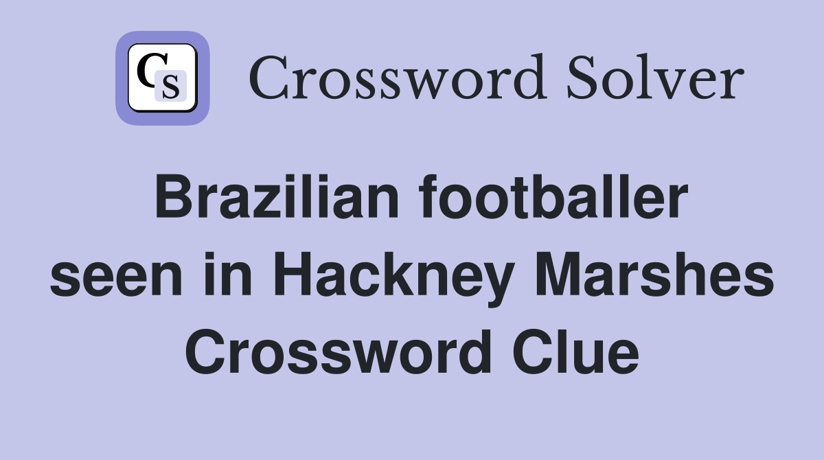 Brazilian footballer seen in Hackney Marshes Crossword Clue