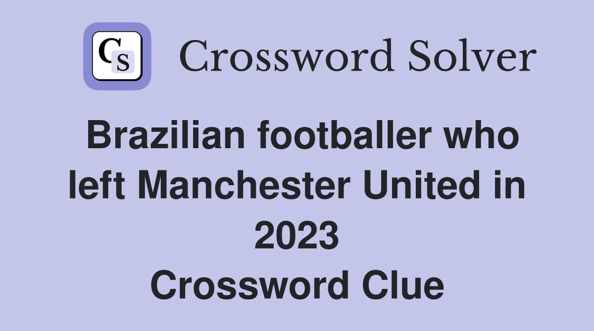 Brazilian footballer who left Manchester United in 2023 Crossword Clue