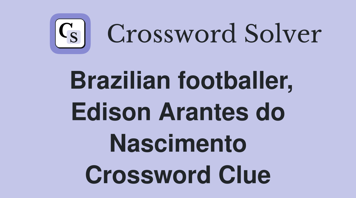 Brazilian footballer, Edison Arantes do Nascimento Crossword Clue