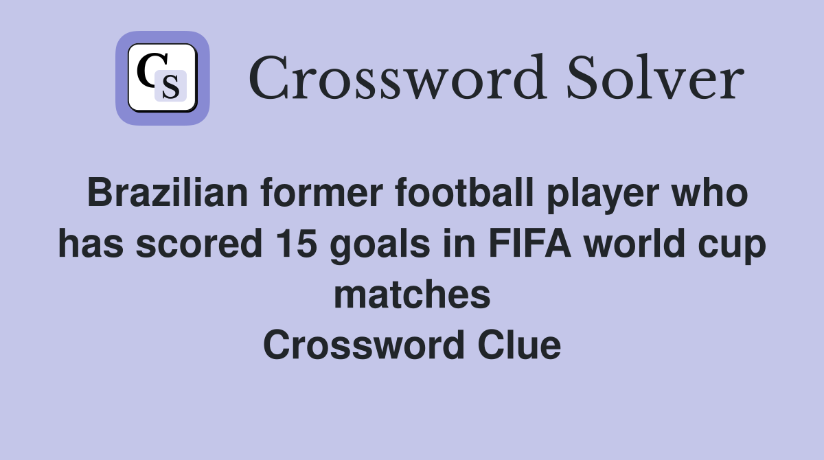 Brazilian former football player who has scored 15 goals in FIFA world cup matches Crossword Clue