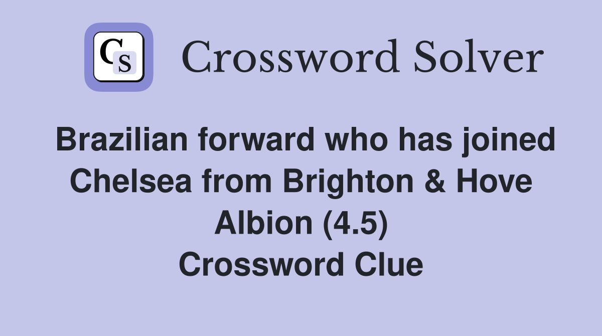 Brazilian forward who has joined Chelsea from Brighton & Hove Albion (4.5) Crossword Clue