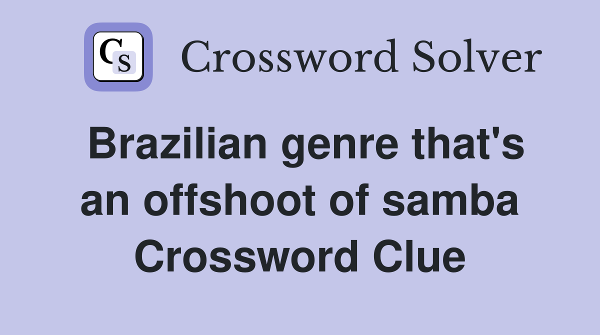 Brazilian genre that's an offshoot of samba Crossword Clue