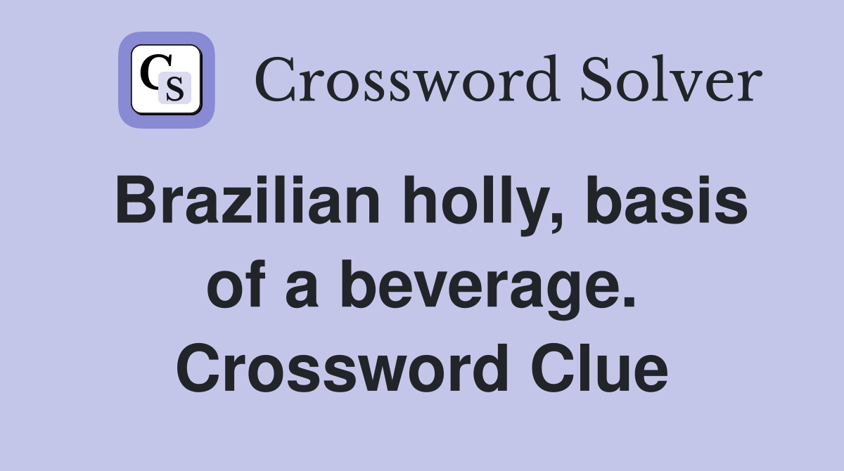 Brazilian holly, basis of a beverage. Crossword Clue
