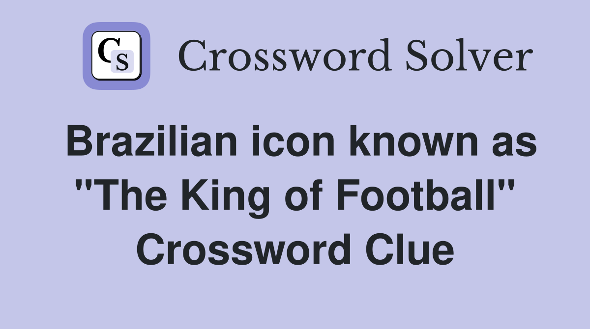Brazilian icon known as "The King of Football" Crossword Clue