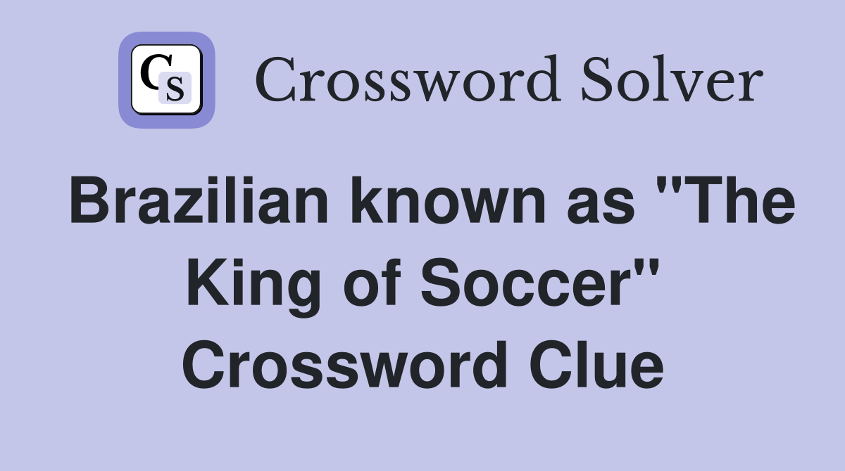 Brazilian known as "The King of Soccer" Crossword Clue