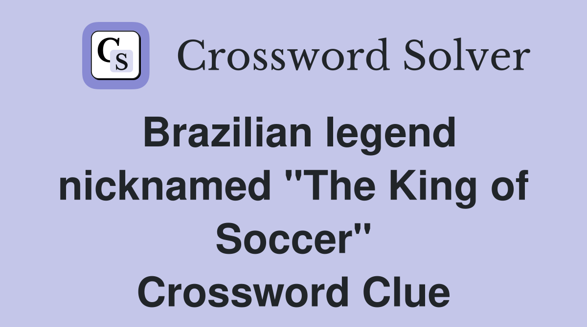 Brazilian legend nicknamed "The King of Soccer" Crossword Clue