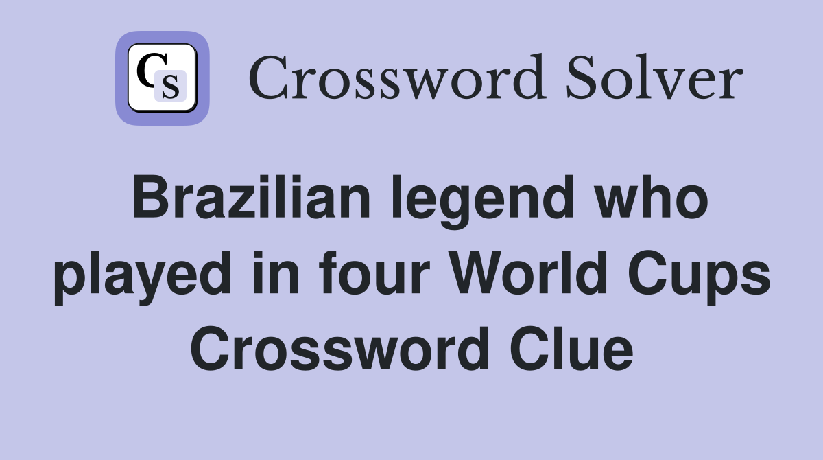 Brazilian legend who played in four World Cups Crossword Clue