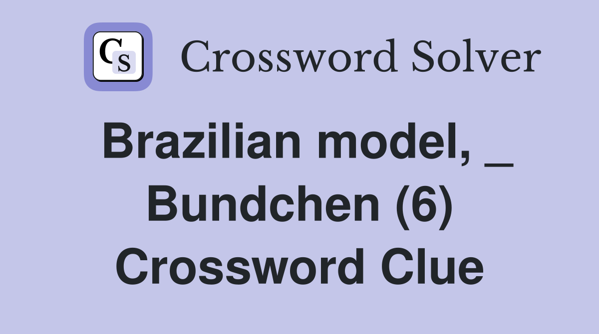 Brazilian model, _ Bundchen (6) Crossword Clue