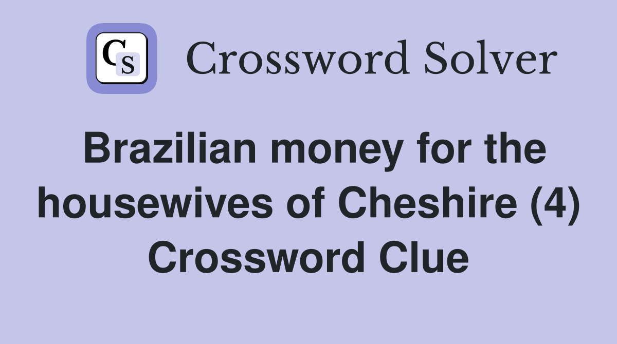 Brazilian money for the housewives of Cheshire (4) Crossword Clue