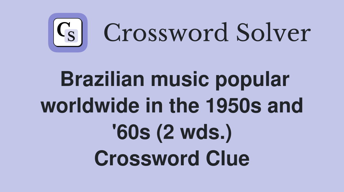 Brazilian music popular worldwide in the 1950s and '60s (2 wds.) Crossword Clue