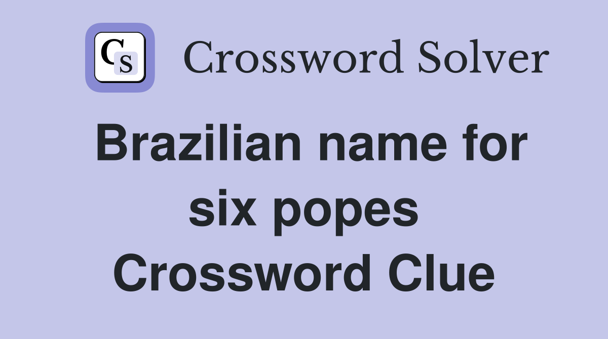 Brazilian name for six popes Crossword Clue