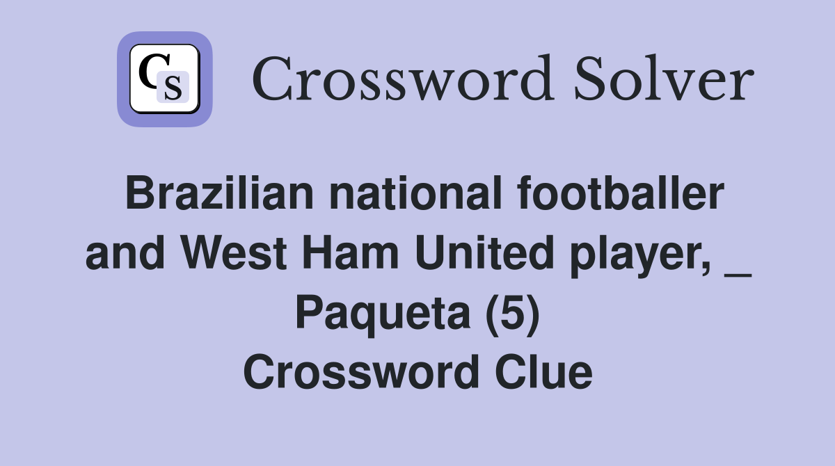 Brazilian national footballer and West Ham United player, _ Paqueta (5) Crossword Clue