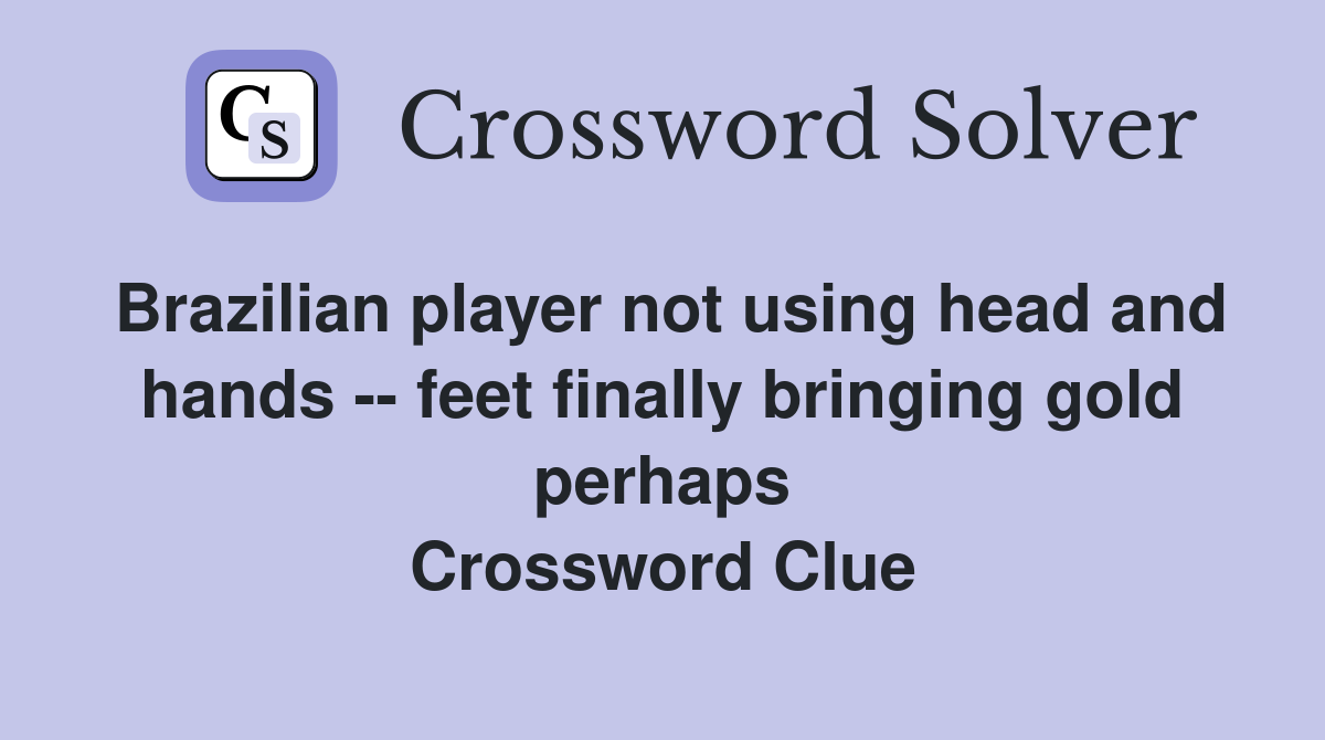 Brazilian player not using head and hands -- feet finally bringing gold perhaps Crossword Clue