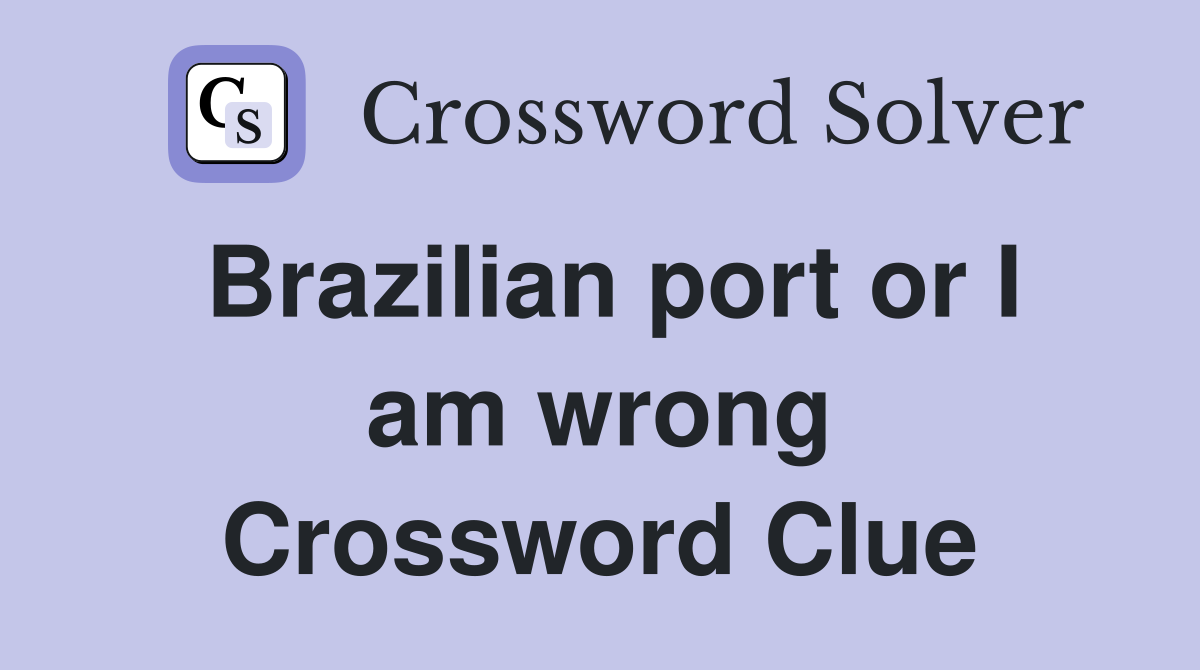 Brazilian port or I am wrong Crossword Clue