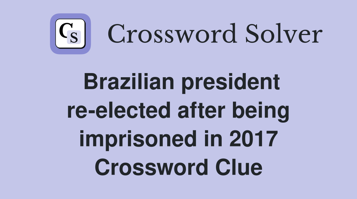 Brazilian president re-elected after being imprisoned in 2017 Crossword Clue