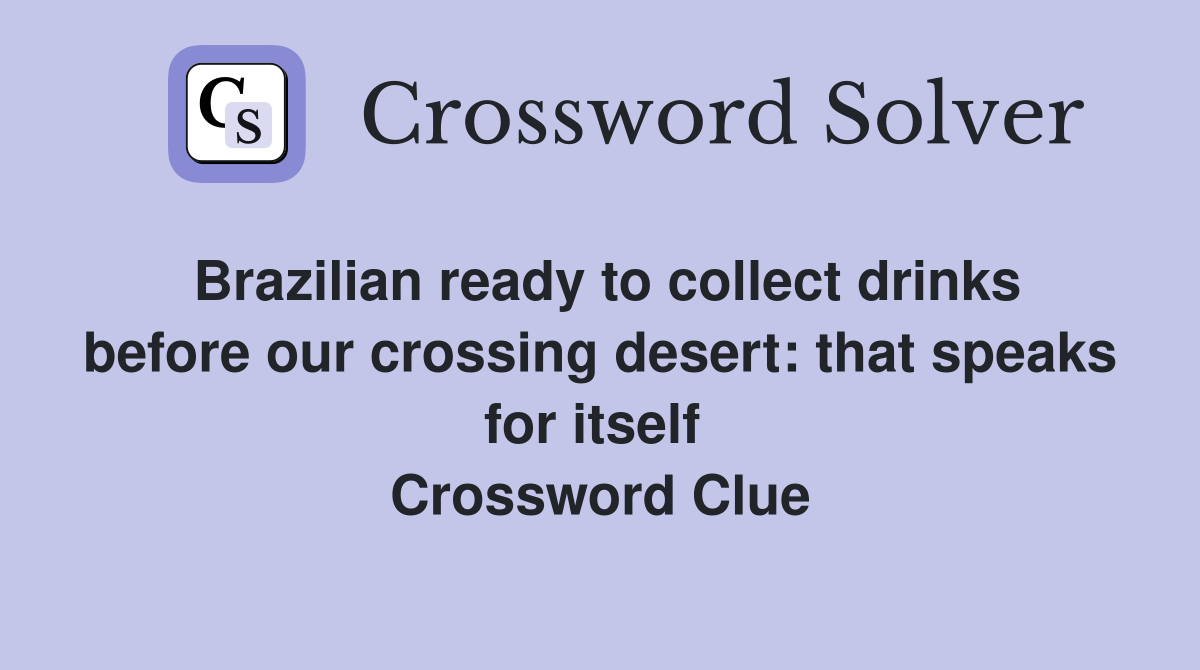 Brazilian ready to collect drinks before our crossing desert: that speaks for itself  Crossword Clue