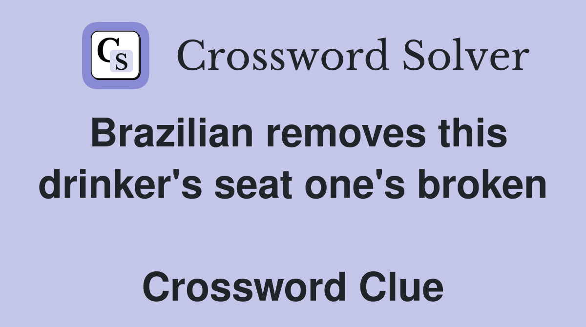 Brazilian removes this drinker's seat one's broken  Crossword Clue