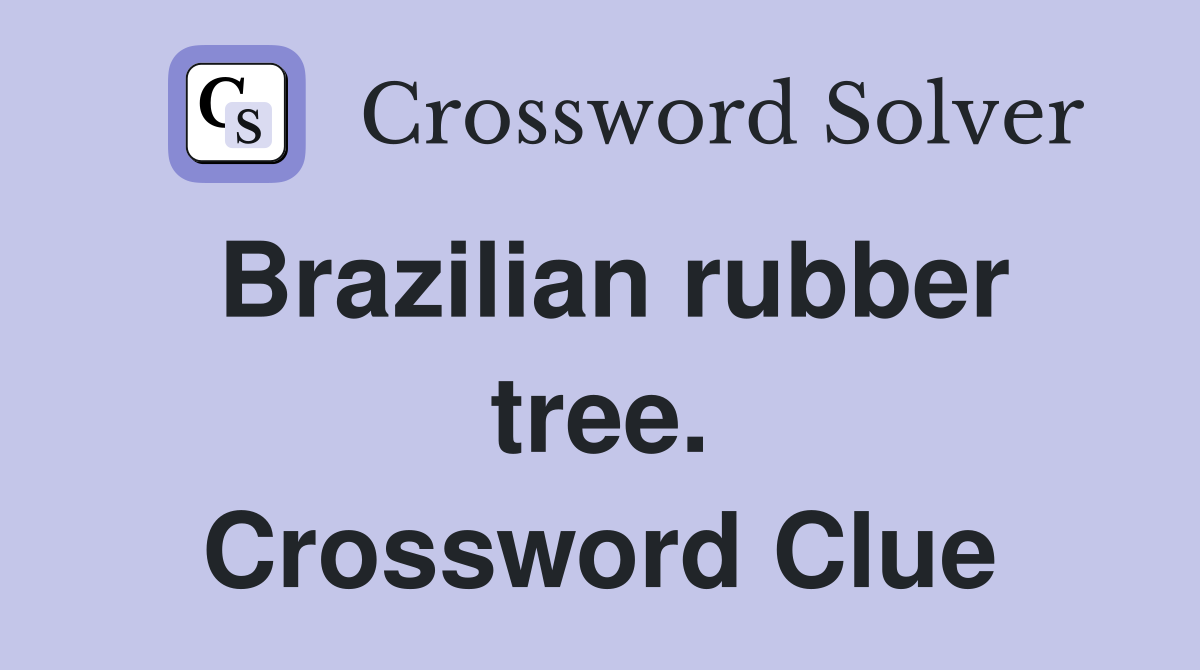 Brazilian rubber tree. Crossword Clue