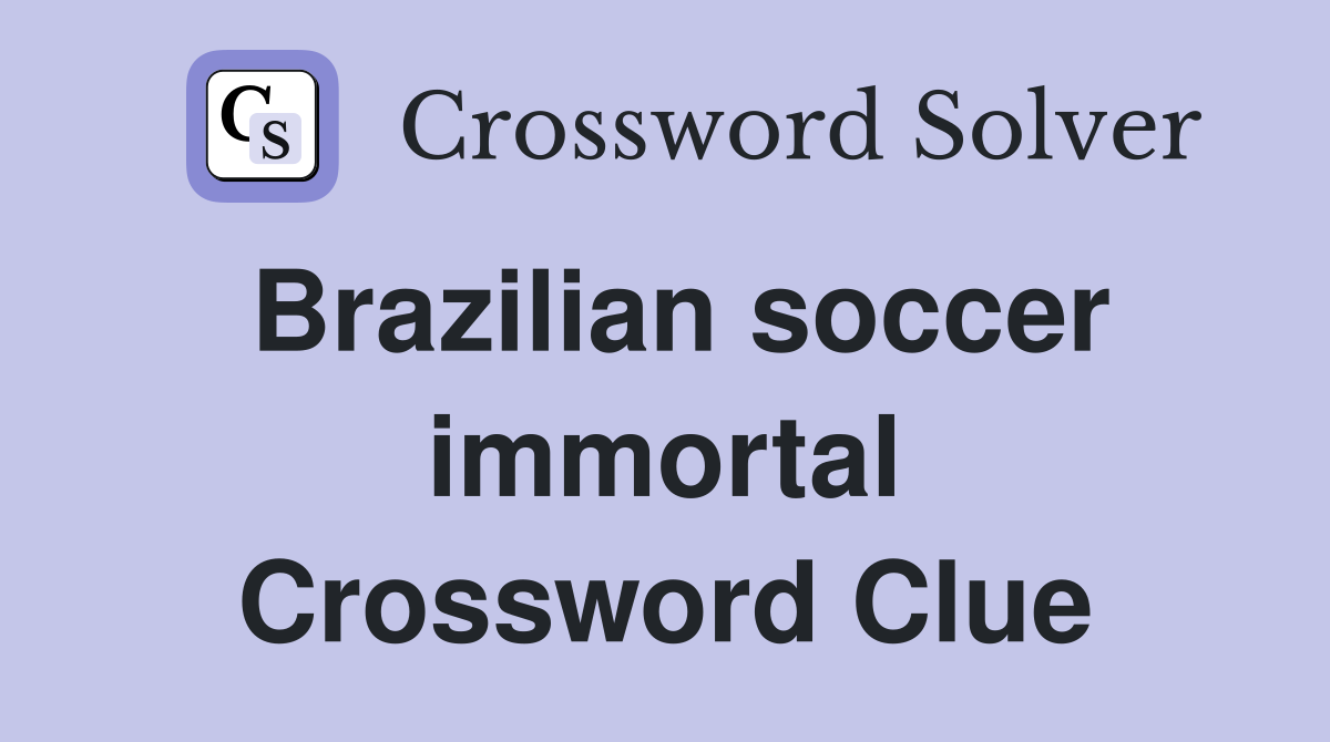 Brazilian soccer immortal Crossword Clue