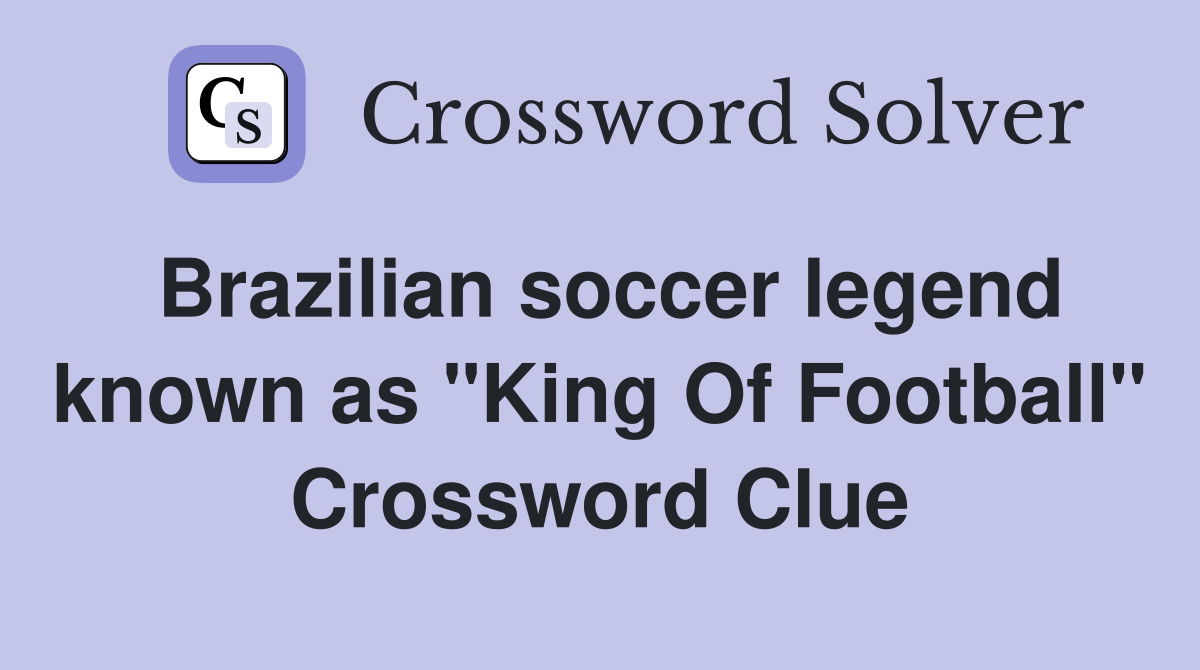 Brazilian soccer legend known as "King Of Football" Crossword Clue