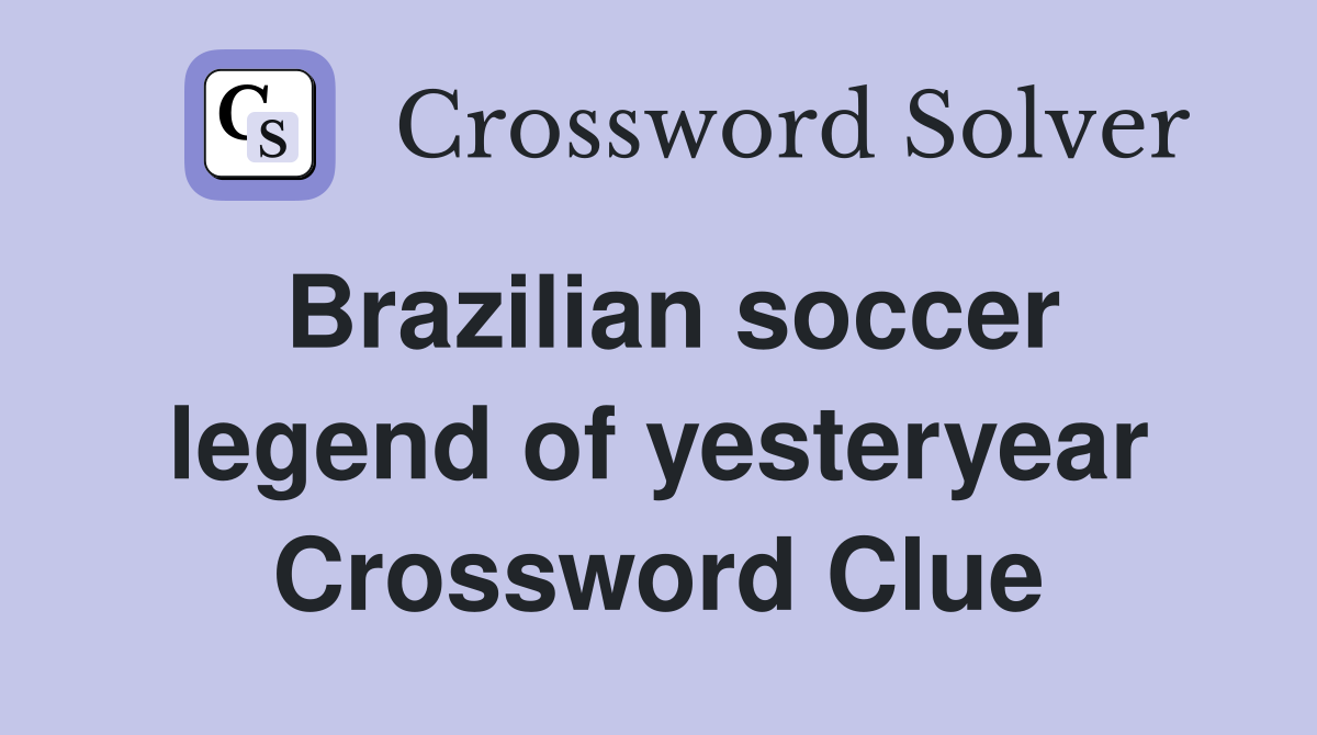 Brazilian soccer legend of yesteryear Crossword Clue