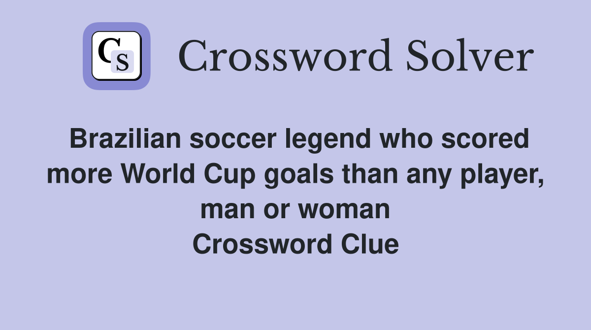 Brazilian soccer legend who scored more World Cup goals than any player, man or woman Crossword Clue