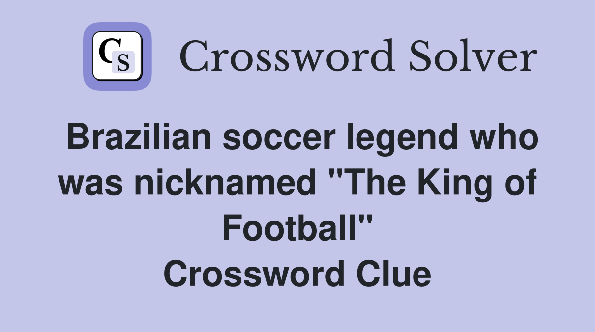 Brazilian soccer legend who was nicknamed "The King of Football" Crossword Clue