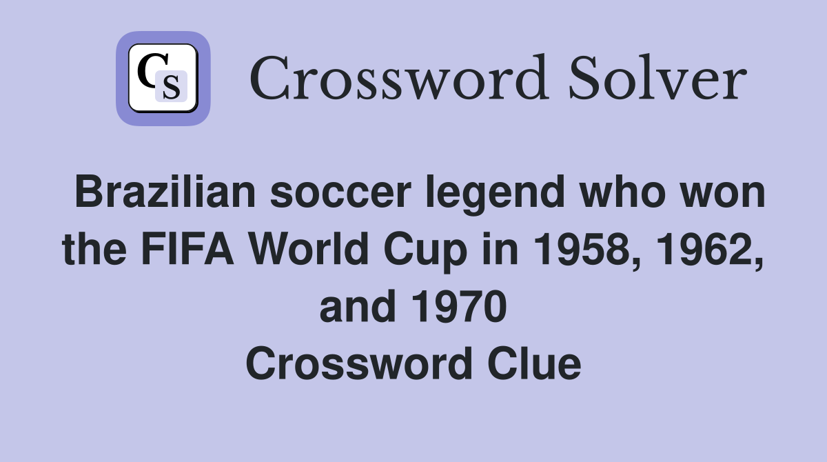 Brazilian soccer legend who won the FIFA World Cup in 1958, 1962, and 1970 Crossword Clue