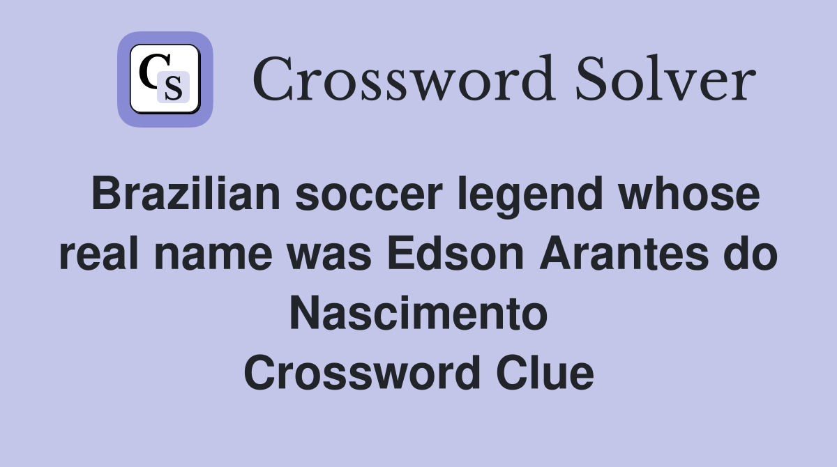Brazilian soccer legend whose real name was Edson Arantes do Nascimento Crossword Clue